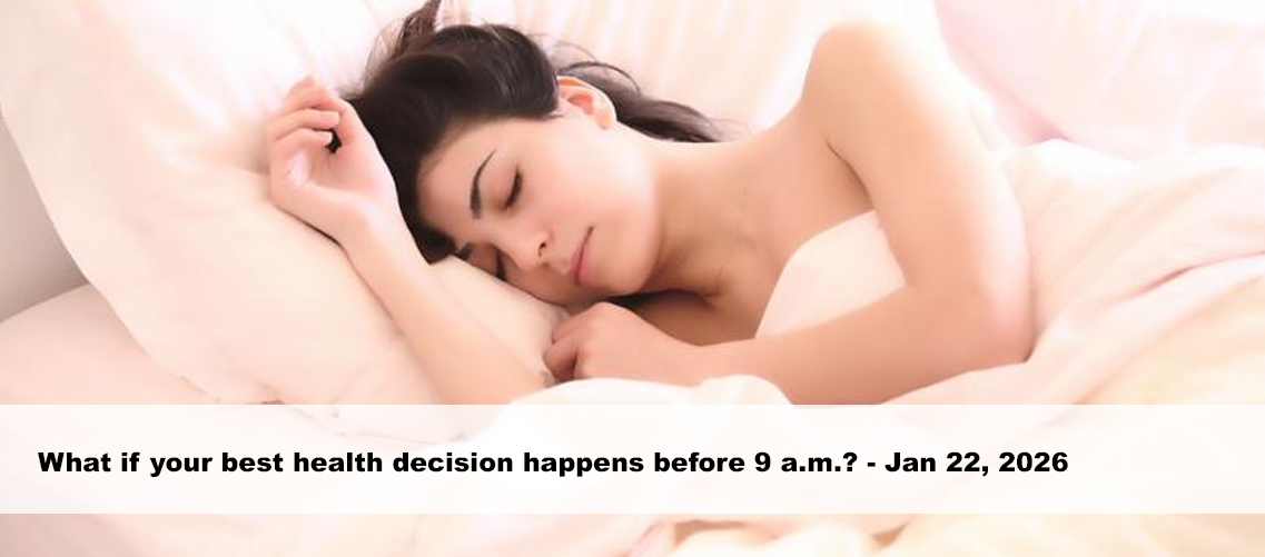 What if your best health decision happens before 9 a.m.?